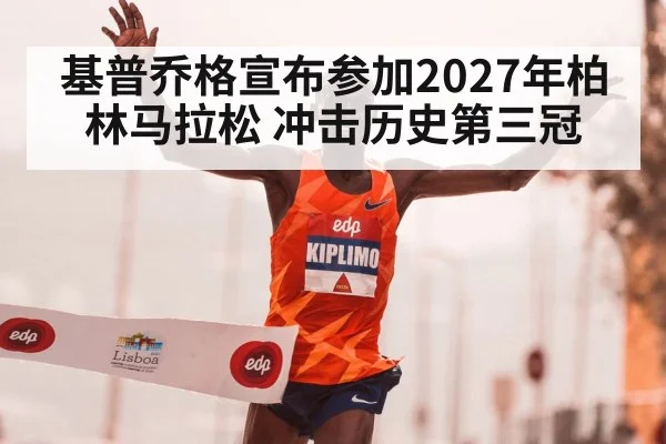 基普乔格宣布参加2027年柏林马拉松 冲击历史第三冠