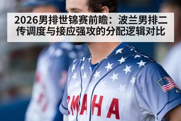 2026男排世锦赛前瞻：波兰男排二传调度与接应强攻的分配逻辑对比
