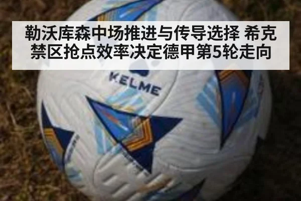 勒沃库森中场推进与传导选择 希克禁区抢点效率决定德甲第5轮走向