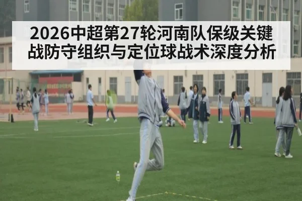 2026中超第27轮河南队保级关键战防守组织与定位球战术深度分析