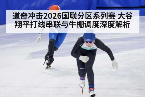 道奇冲击2026国联分区系列赛 大谷翔平打线串联与牛棚调度深度解析